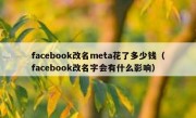facebook改名meta花了多少钱（facebook改名字会有什么影响）