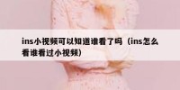 ins小视频可以知道谁看了吗（ins怎么看谁看过小视频）