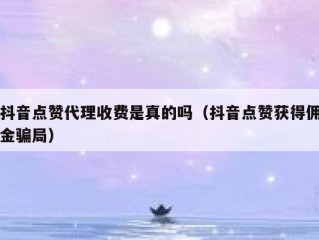 抖音点赞代理收费是真的吗（抖音点赞获得佣金骗局）
