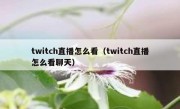 twitch直播怎么看（twitch直播怎么看聊天）