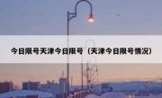 今日限号天津今日限号（天津今日限号情况）