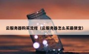 云服务器购买流程（云服务器怎么买最便宜）