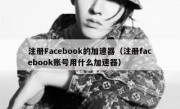 注册Facebook的加速器（注册facebook账号用什么加速器）