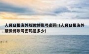人民日报海外版微博账号密码（人民日报海外版微博账号密码是多少）