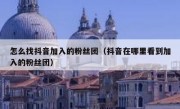 怎么找抖音加入的粉丝团（抖音在哪里看到加入的粉丝团）