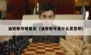 油管账号哪里买（油管账号是什么意思啊）