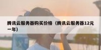 腾讯云服务器购买价格（腾讯云服务器12元一年）