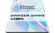 youtube怎么4k（youtube怎么注册账号）