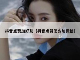 抖音点赞加好友（抖音点赞怎么加微信）