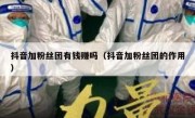 抖音加粉丝团有钱赚吗（抖音加粉丝团的作用）