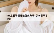 ins上看不懂评论怎么办呀（ins看不了评论）