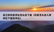 自己的抖音评论怎么在下面（抖音怎么在人家评论下面在评论）