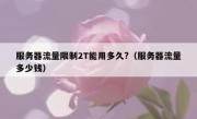 服务器流量限制2T能用多久?（服务器流量多少钱）