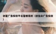 创量广告投放平台是哪家的（创信众广告投放）