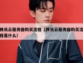 腾讯云服务器购买流程（腾讯云服务器购买流程是什么）