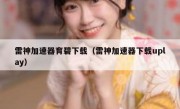 雷神加速器育碧下载（雷神加速器下载uplay）