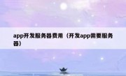 app开发服务器费用（开发app需要服务器）