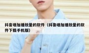 抖音增加播放量的软件（抖音增加播放量的软件下载手机版）