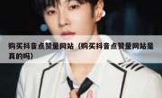 购买抖音点赞量网站（购买抖音点赞量网站是真的吗）