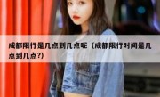 成都限行是几点到几点呢（成都限行时间是几点到几点?）