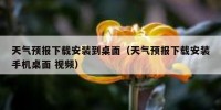 天气预报下载安装到桌面（天气预报下载安装手机桌面 视频）