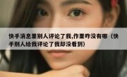 快手消息里别人评论了我,作里咋没有哪（快手别人给我评论了我却没看到）