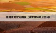 推特账号密码购买（谁有推特账号密码）