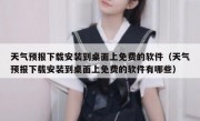 天气预报下载安装到桌面上免费的软件（天气预报下载安装到桌面上免费的软件有哪些）