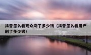 抖音怎么看观众刷了多少钱（抖音怎么看用户刷了多少钱）