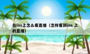 在ins上怎么看直播（怎样看到ins 上的直播）