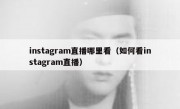 instagram直播哪里看（如何看instagram直播）