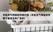 手机天气预报软件排行榜（手机天气预报软件哪个最准没有广告的）
