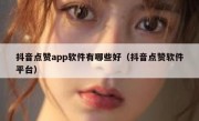 抖音点赞app软件有哪些好（抖音点赞软件平台）