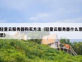 轻量云服务器购买方法（轻量云服务器什么意思）