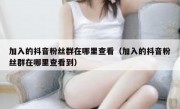 加入的抖音粉丝群在哪里查看（加入的抖音粉丝群在哪里查看到）