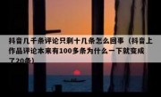抖音几千条评论只剩十几条怎么回事（抖音上作品评论本来有100多条为什么一下就变成了20条）