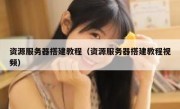 资源服务器搭建教程（资源服务器搭建教程视频）