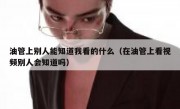 油管上别人能知道我看的什么（在油管上看视频别人会知道吗）