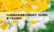 ins视频会有观看记录吗知乎（ins视频看了有记录吗）