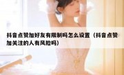 抖音点赞加好友有限制吗怎么设置（抖音点赞加关注的人有风险吗）