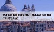快手能看出给谁刷了钱吗（快手能看出给谁刷了钱吗怎么查）