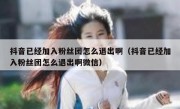 抖音已经加入粉丝团怎么退出啊（抖音已经加入粉丝团怎么退出啊微信）