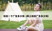 投放一个广告多少钱（网上投放广告多少钱）