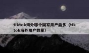tiktok海外哪个国家用户最多（tiktok海外用户数量）
