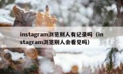 instagram浏览别人有记录吗（instagram浏览别人会看见吗）