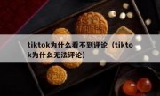 tiktok为什么看不到评论（tiktok为什么无法评论）