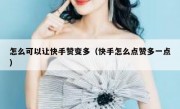 怎么可以让快手赞变多（快手怎么点赞多一点）