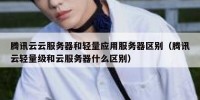 腾讯云云服务器和轻量应用服务器区别（腾讯云轻量级和云服务器什么区别）