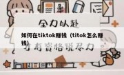 如何在tiktok赚钱（titok怎么赚钱）
