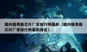 国内服务器芯片厂家排行榜最新（国内服务器芯片厂家排行榜最新排名）